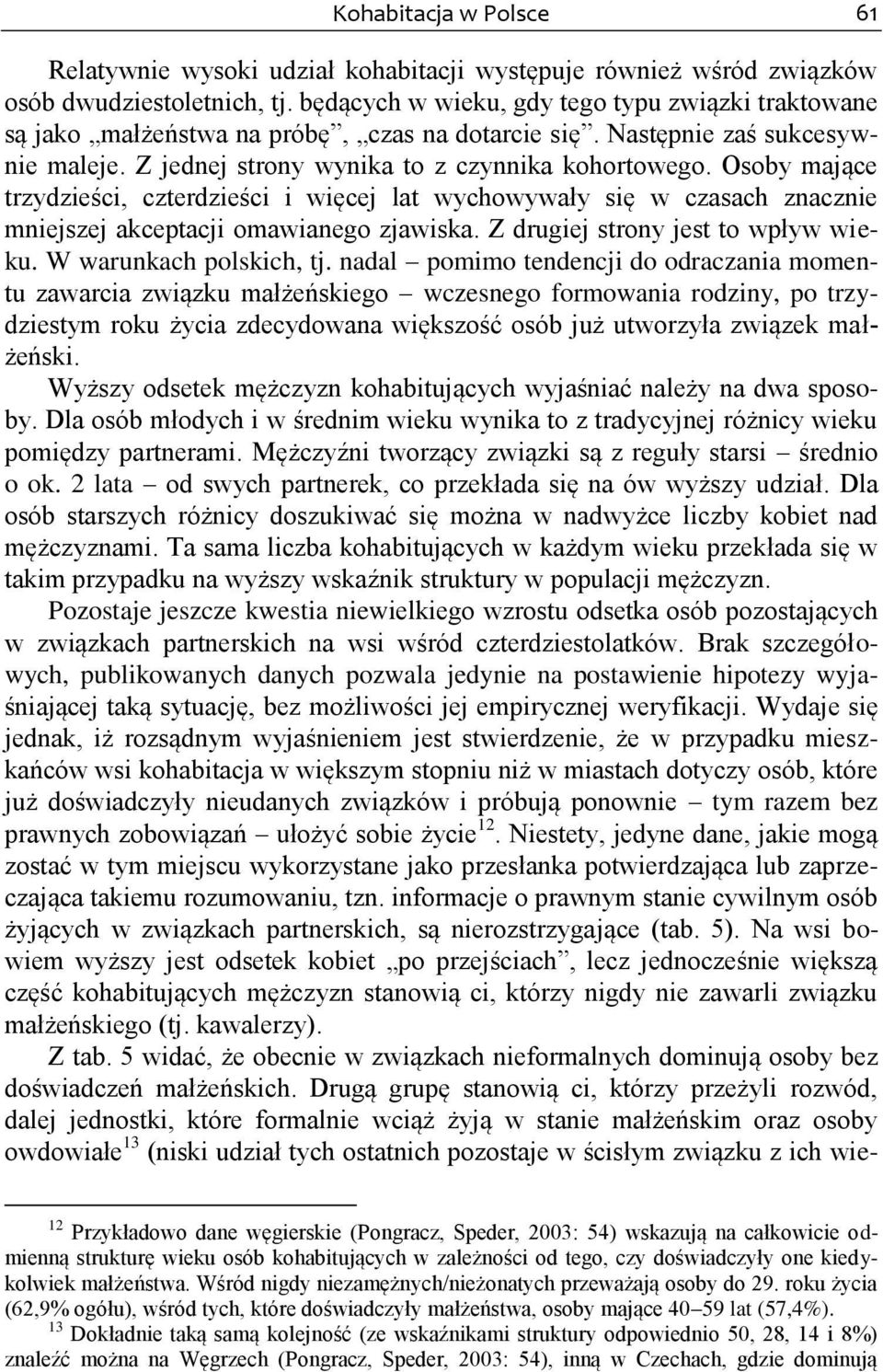 Osoby mające trzydzieści, czterdzieści i więcej lat wychowywały się w czasach znacznie mniejszej akceptacji omawianego zjawiska. Z drugiej strony jest to wpływ wieku. W warunkach polskich, tj.