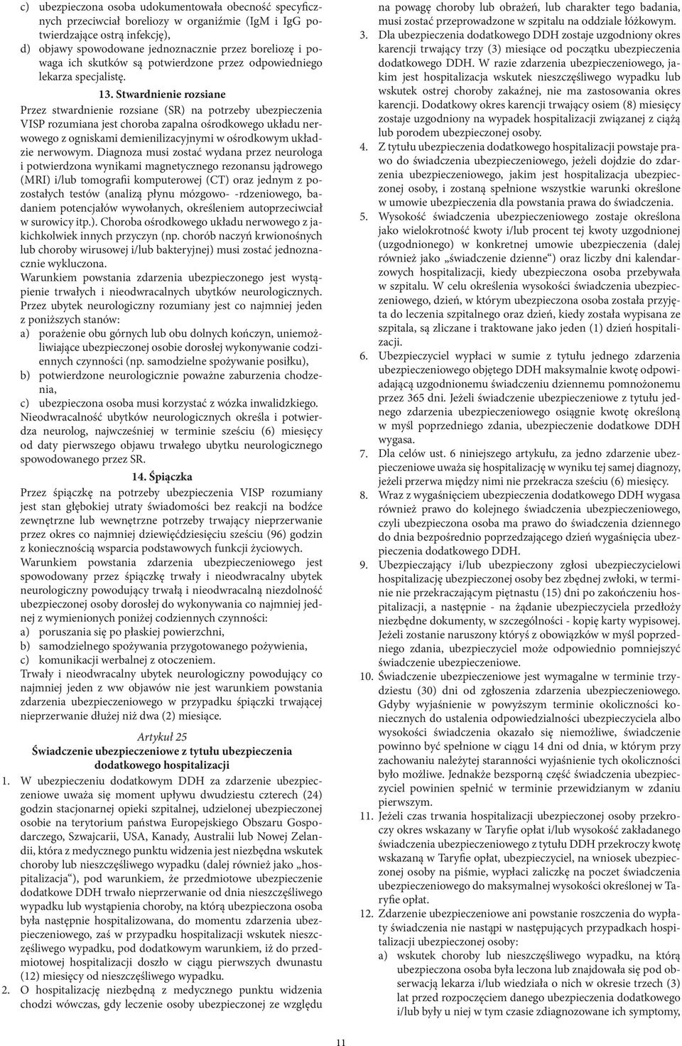 Stwardnienie rozsiane Przez stwardnienie rozsiane (SR) na potrzeby ubezpieczenia VISP rozumiana jest choroba zapalna ośrodkowego układu nerwowego z ogniskami demienilizacyjnymi w ośrodkowym układzie