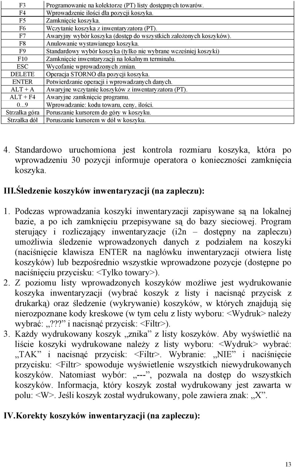 F9 Standardowy wybór koszyka (tylko nie wybrane wcześniej koszyki) F10 Zamknięcie inwentaryzacji na lokalnym terminalu. ESC Wycofanie wprowadzonych zmian. DELETE Operacja STORNO dla pozycji koszyka.