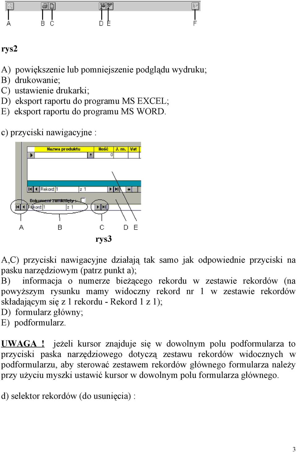 rekordów (na powyższym rysunku mamy widoczny rekord nr 1 w zestawie rekordów składającym się z 1 rekordu - Rekord 1 z 1); D) formularz główny; E) podformularz. UWAGA!