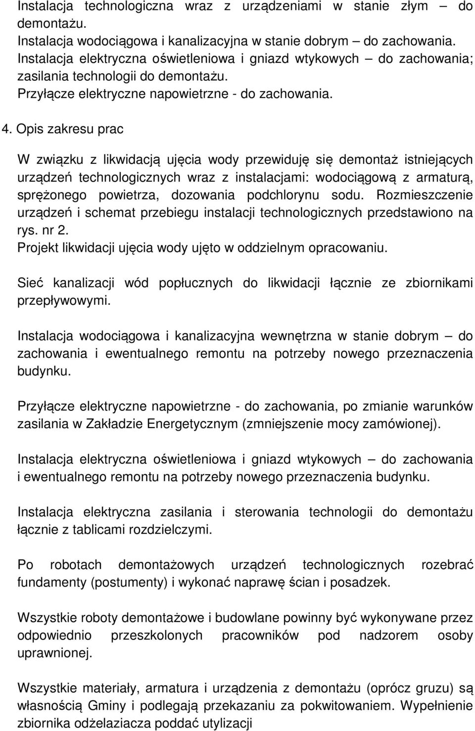 Opis zakresu prac W związku z likwidacją ujęcia wody przewiduję się demontaż istniejących urządzeń technologicznych wraz z instalacjami: wodociągową z armaturą, sprężonego powietrza, dozowania