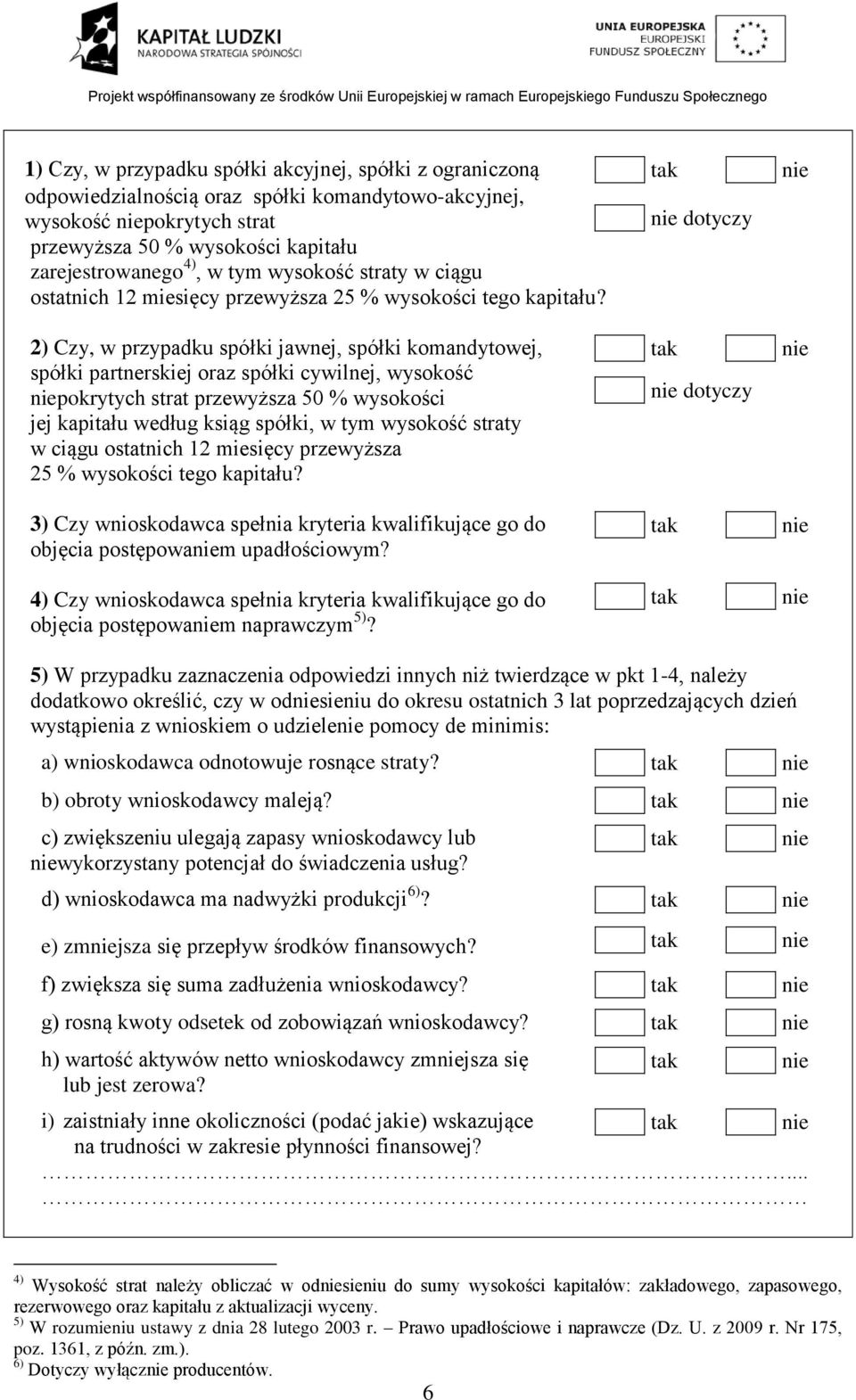 2) Czy, w przypadku spółki jawnej, spółki komandytowej, spółki partnerskiej oraz spółki cywilnej, wysokość pokrytych strat przewyższa 50 % wysokości jej kapitału według ksiąg spółki, w tym  3) Czy