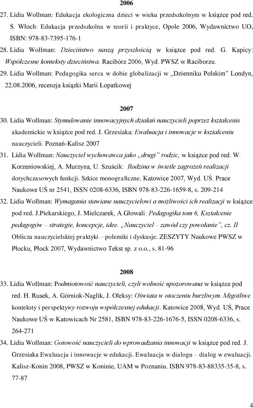 Kapicy: Współczesne konteksty dzieciństwa. Racibórz 2006, Wyd. PWSZ w Raciborzu. 29. Lidia Wollman: Pedagogika serca w dobie globalizacji w Dzienniku Polskim Londyn, 22.08.