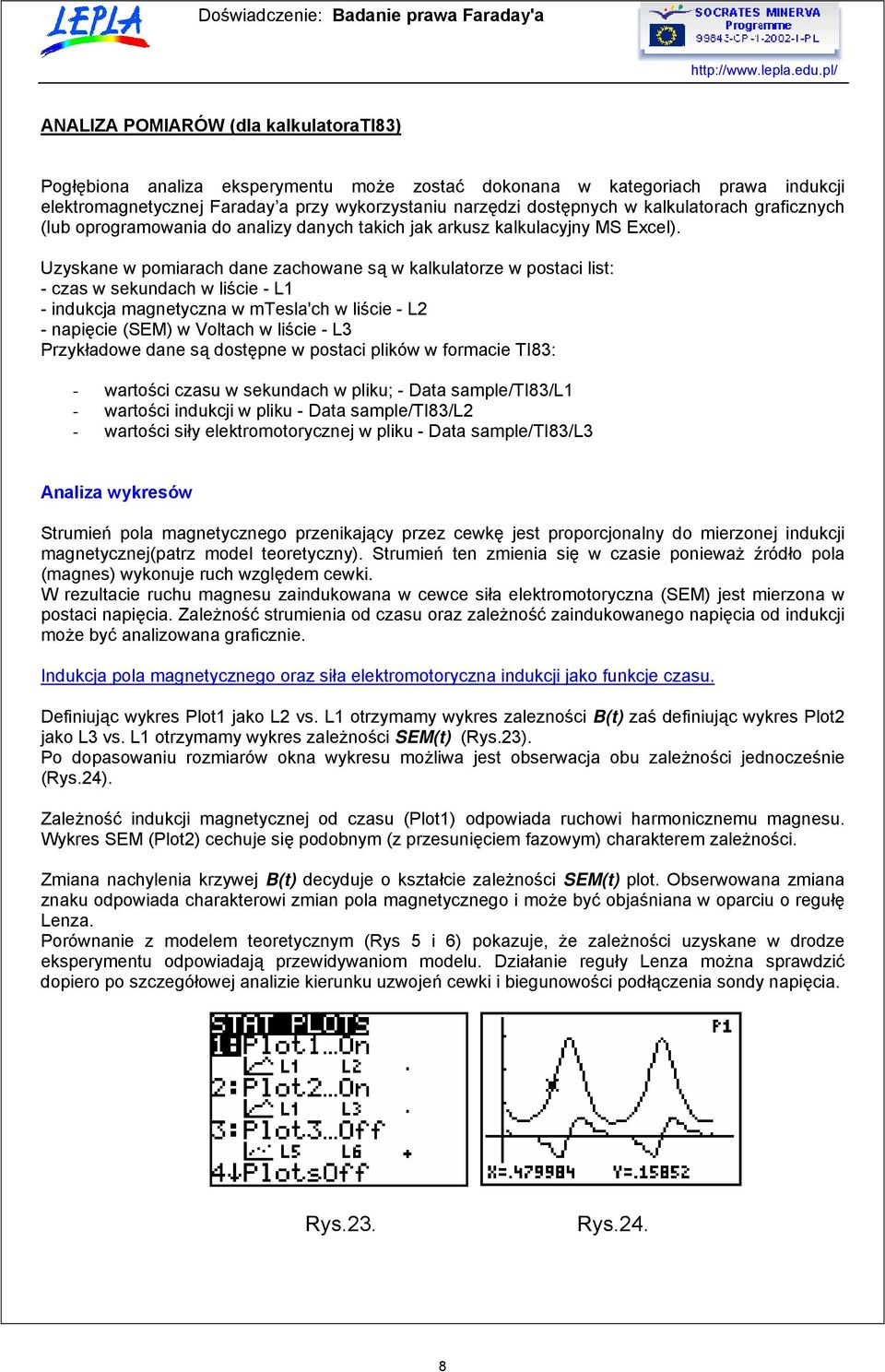 Uzyskane w pomiarach dane zachowane są w kalkulatorze w postaci list: - czas w sekundach w liście - L1 - indukcja magnetyczna w mtesla'ch w liście - L2 - napięcie (SEM) w Voltach w liście - L