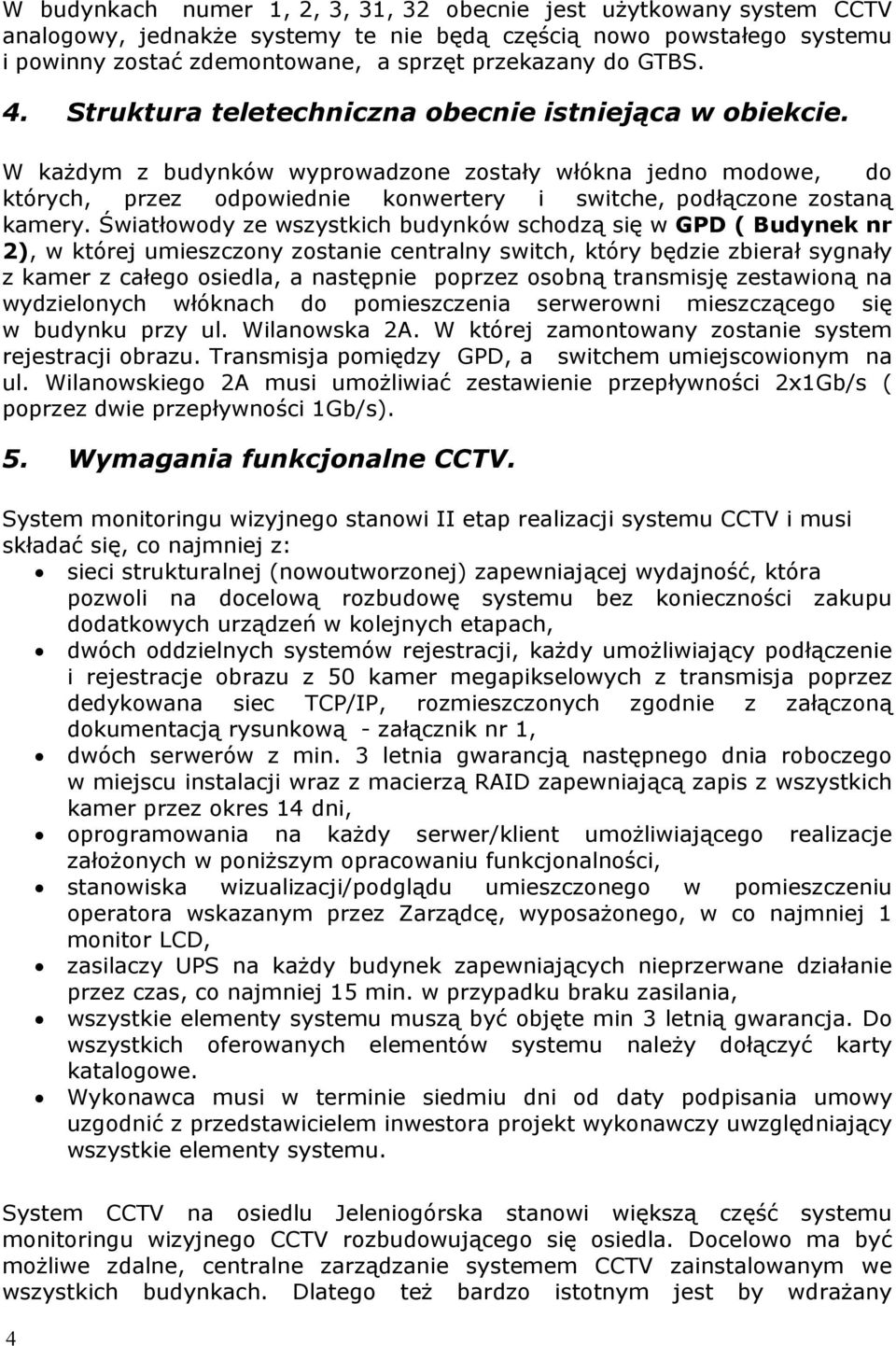 W każdym z budynków wyprowadzone zostały włókna jedno modowe, do których, przez odpowiednie konwertery i switche, podłączone zostaną kamery.