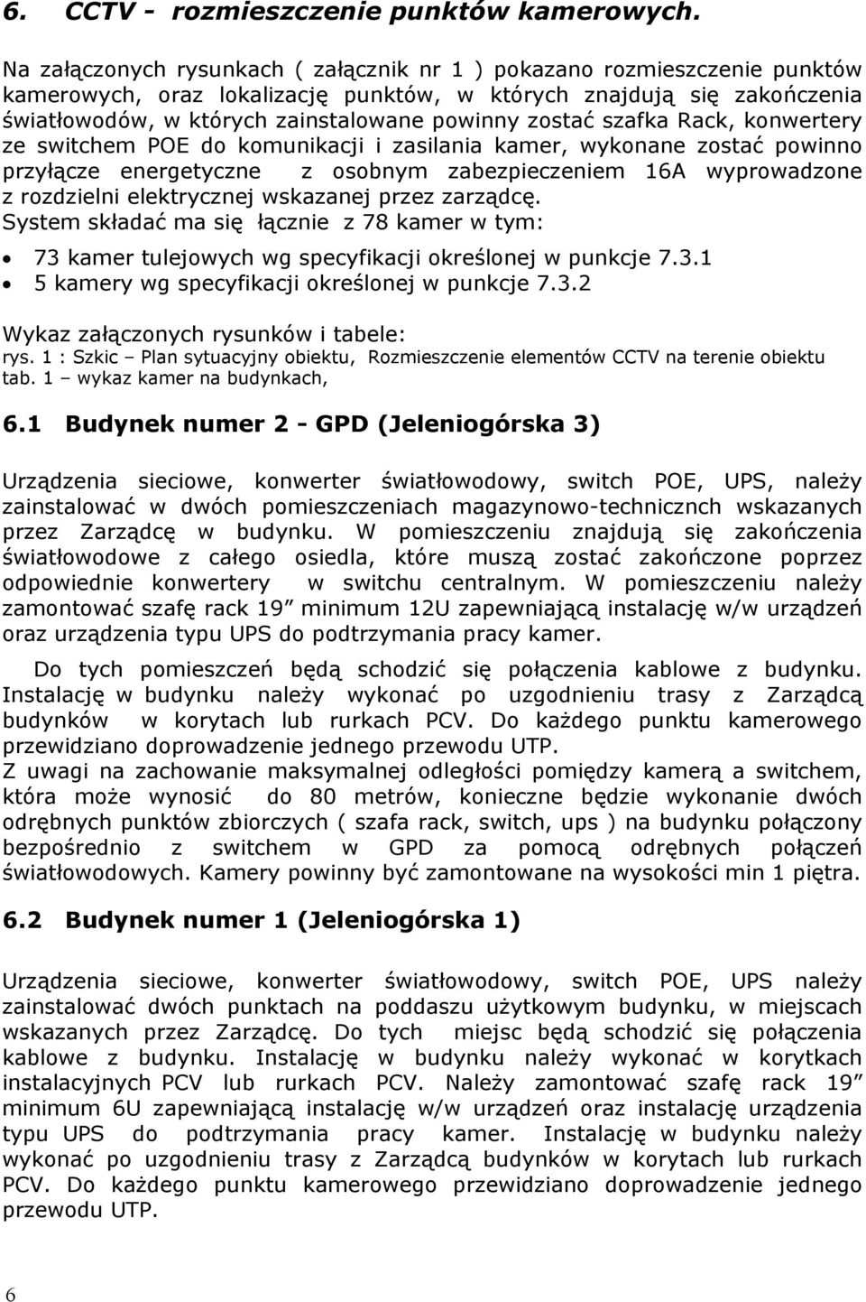 zostać szafka Rack, konwertery ze switchem POE do komunikacji i zasilania kamer, wykonane zostać powinno przyłącze energetyczne z osobnym zabezpieczeniem 16A wyprowadzone z rozdzielni elektrycznej