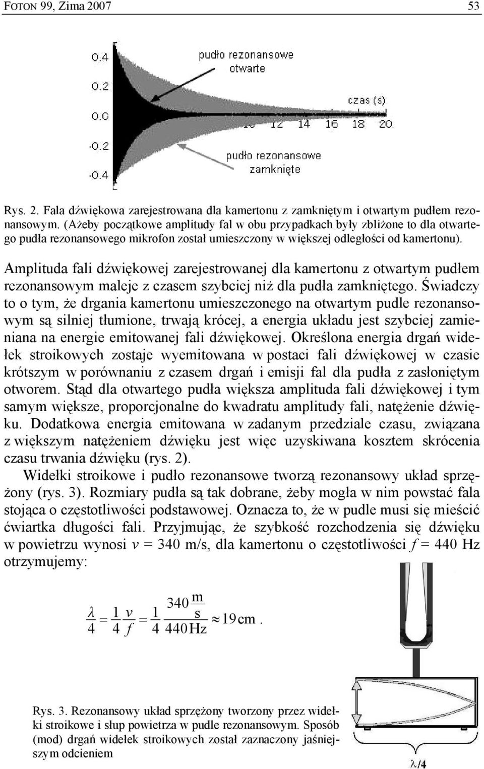 Amplituda fali dźwiękowej zarejestrowanej dla kamertonu z otwartym pudłem rezonansowym maleje z czasem szybciej niż dla pudła zamkniętego.