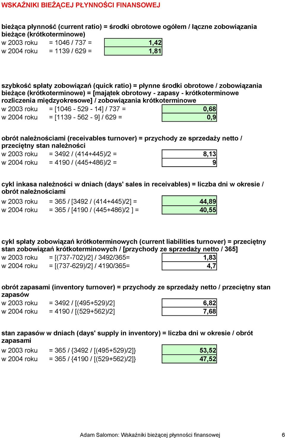 zobowiązania krótkoterminowe w 2003 roku = [1046-529 - 14] / 737 = 0,68 w 2004 roku = [1139-562 - 9] / 629 = 0,9 obrót należnościami (receivables turnover) = przychody ze sprzedaży netto / przeciętny