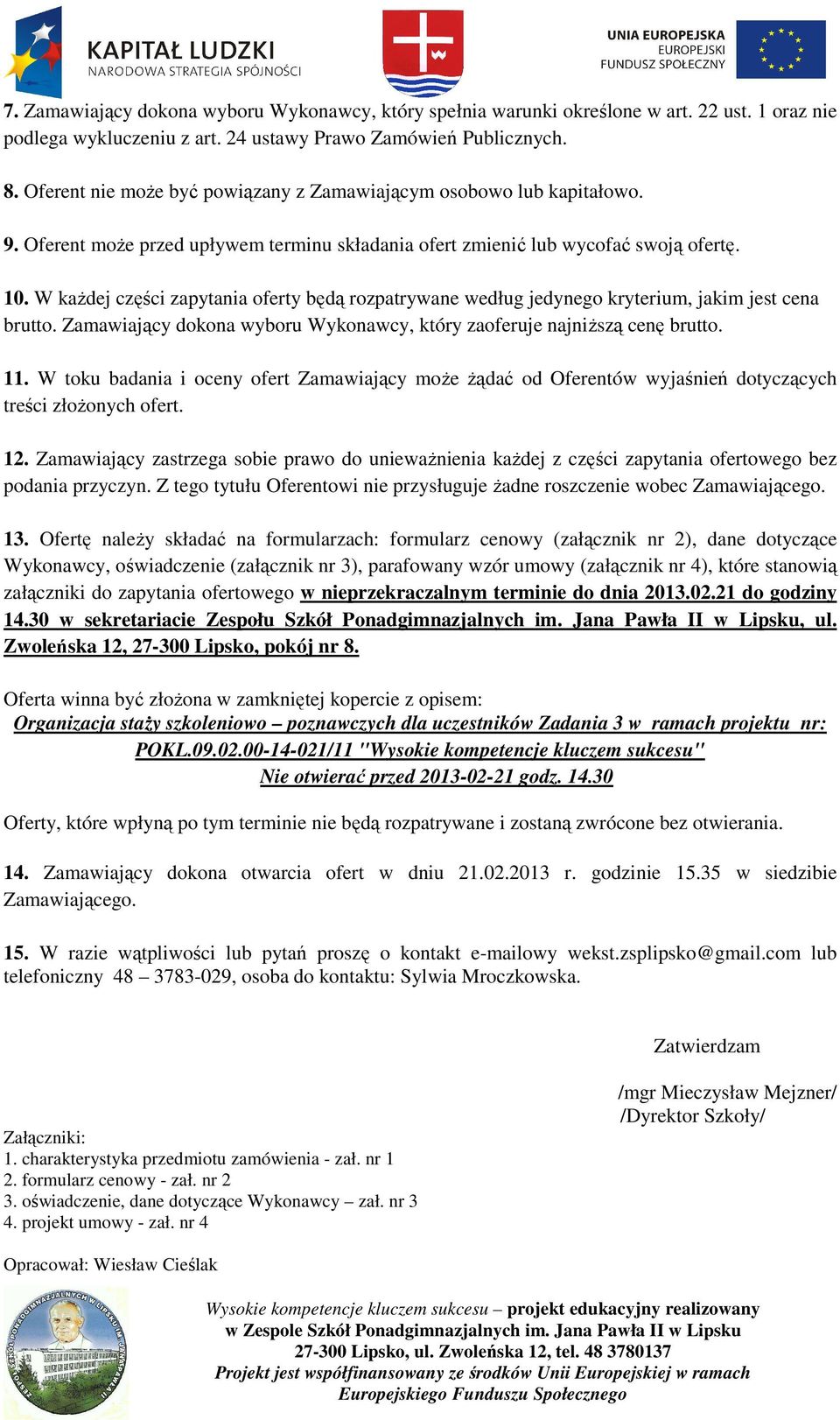 W każdej części zapytania oferty będą rozpatrywane według jedynego kryterium, jakim jest cena brutto. Zamawiający dokona wyboru Wykonawcy, który zaoferuje najniższą cenę brutto. 11.