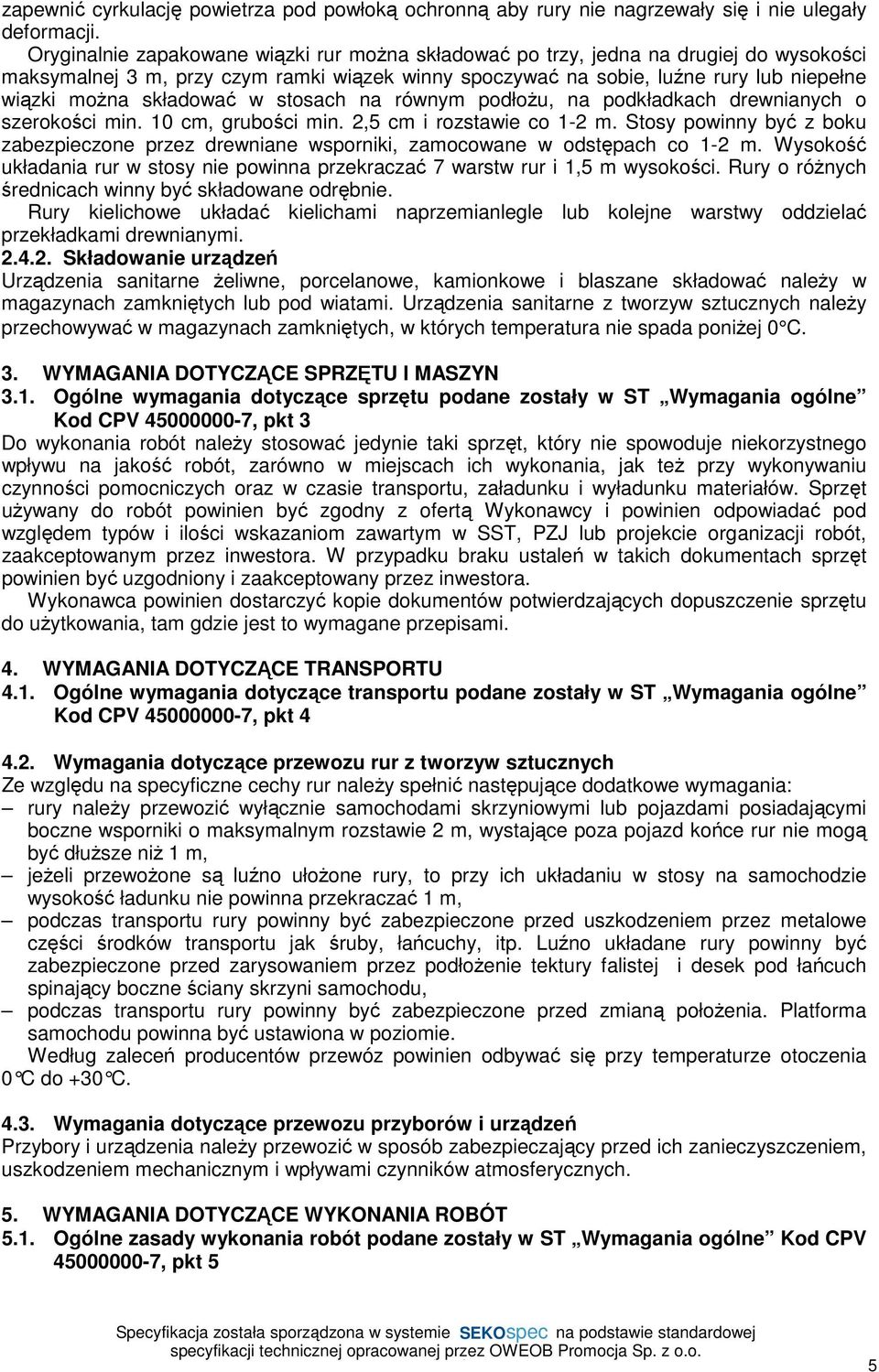 składować w stosach na równym podłoŝu, na podkładkach drewnianych o szerokości min. 10 cm, grubości min. 2,5 cm i rozstawie co 1-2 m.