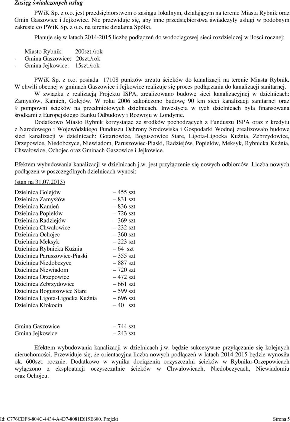 Planuje się w latach 2014-2015 liczbę podłączeń do wodociągowej sieci rozdzielczej w ilości rocznej: - Miasto Rybnik: 200szt./rok - Gmina Gaszowice: 20szt./rok - Gmina Jejkowice: 15szt./rok PWiK Sp.