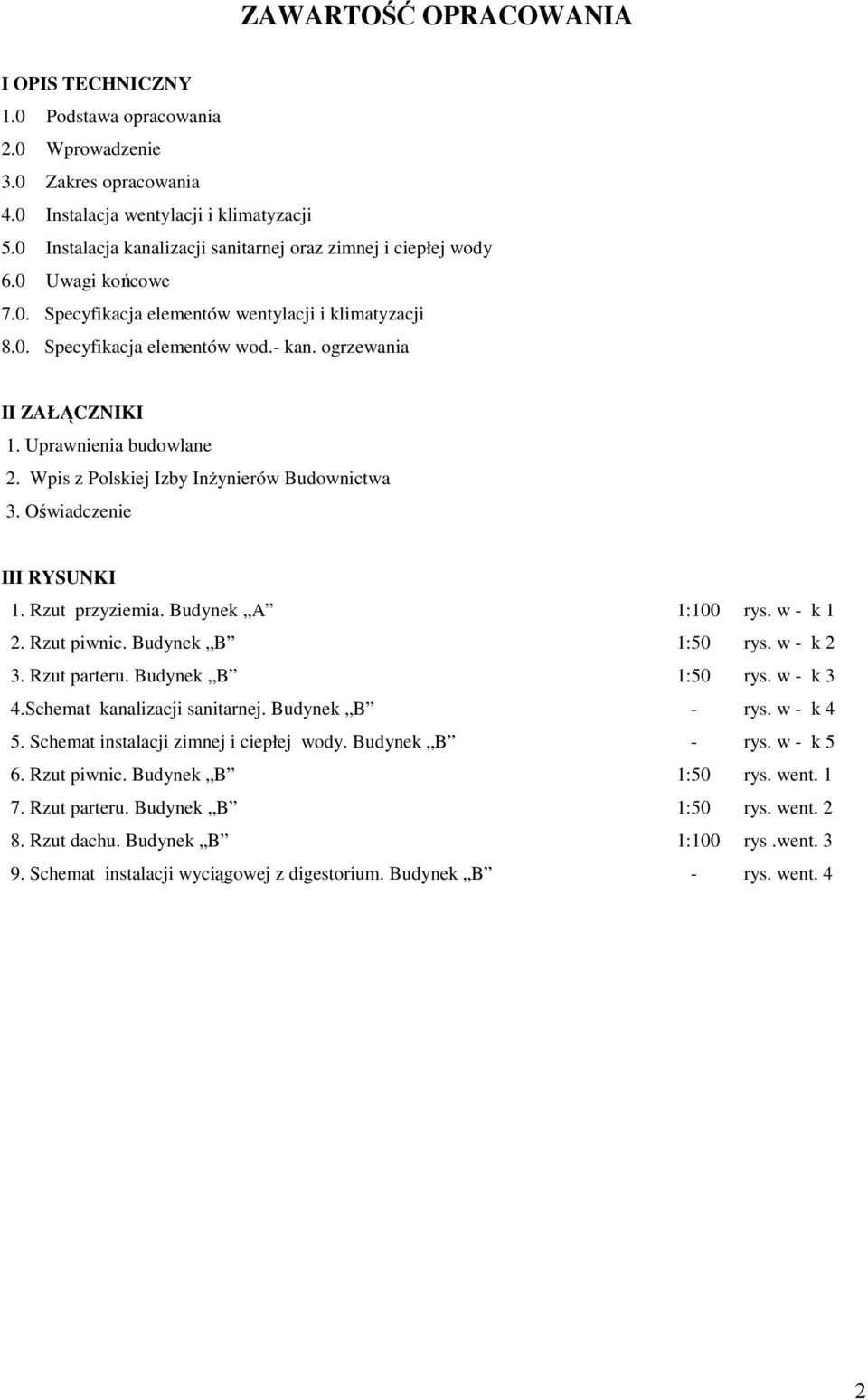 ogrzewania II ZAŁĄCZNIKI 1. Uprawnienia budowlane 2. Wpis z Polskiej Izby Inżynierów Budownictwa 3. Oświadczenie III RYSUNKI 1. Rzut przyziemia. Budynek A 1:100 rys. w - k 1 2. Rzut piwnic.