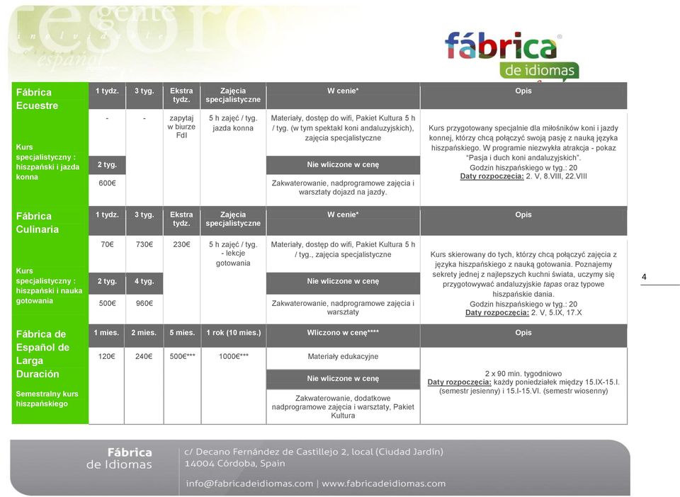 Daty rozpoczęcia: 2. V, 8.VIII, 22.VIII Fábrica Culinaria hiszpański i nauka gotowania Español de Larga Duración Semestralny kurs hiszpańskiego 70 730 230 5 h zajęć / tyg. - lekcje gotowania 2 tyg.