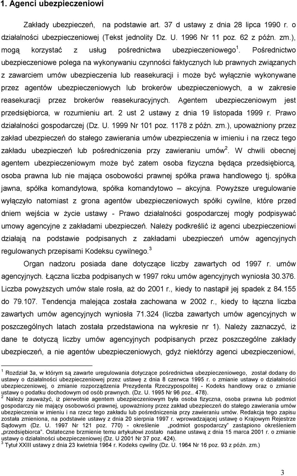 Pośrednictwo ubezpieczeniowe polega na wykonywaniu czynności faktycznych lub prawnych związanych z zawarciem umów ubezpieczenia lub reasekuracji i może być wyłącznie wykonywane przez agentów