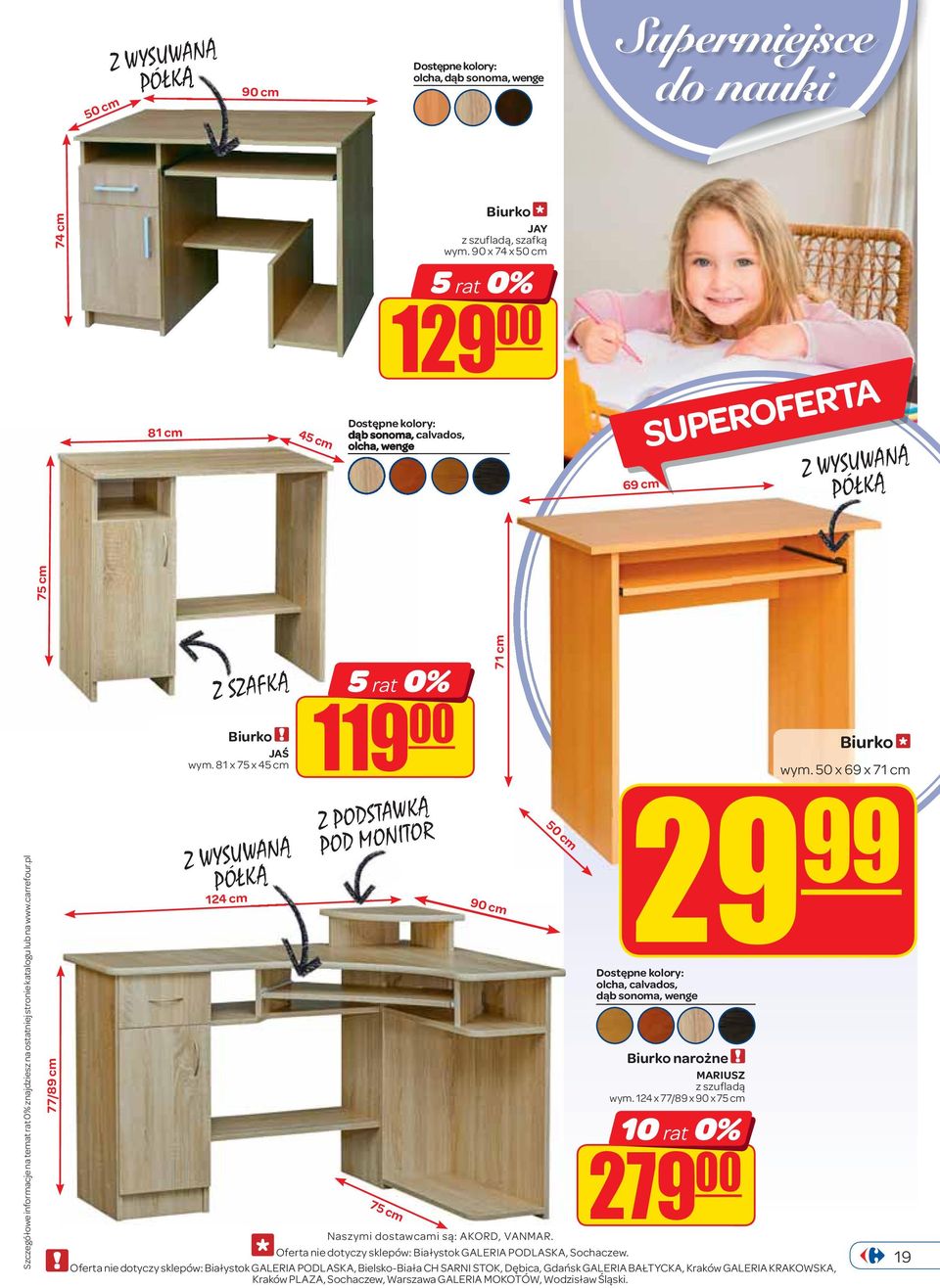 katalogu lub na www.carrefour.pl 77/89 cm Z SZAFKÑ Biurko JAŚ wym. 81 x 75 x 45 cm 119 Z WYSUWANÑ PÓŁKÑ 124 cm 5 rat 0% 00 Z PODSTAWKÑ POD MONITOR 75 cm 71 cm 90 cm 50 cm Biurko wym.