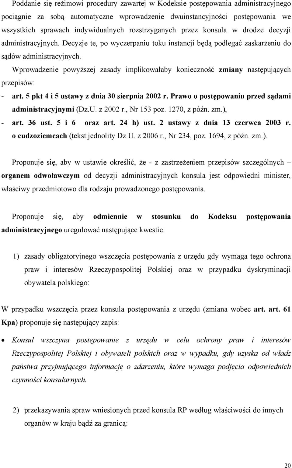 Wprowadzenie powyższej zasady implikowałaby konieczność zmiany następujących przepisów: - art. 5 pkt 4 i 5 ustawy z dnia 30 sierpnia 2002 r. Prawo o postępowaniu przed sądami administracyjnymi (Dz.U.