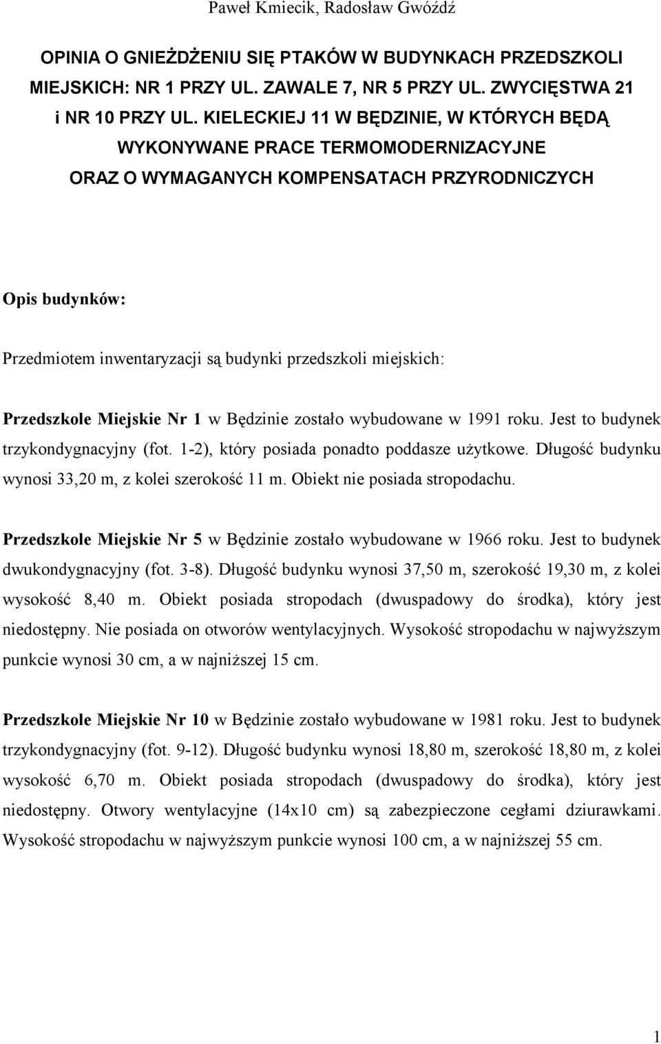 Przedszkole Miejskie Nr 1 w Będzinie zostało wybudowane w 1991 roku. Jest to budynek trzykondygnacyjny (fot. 1-2), który posiada ponadto poddasze użytkowe.