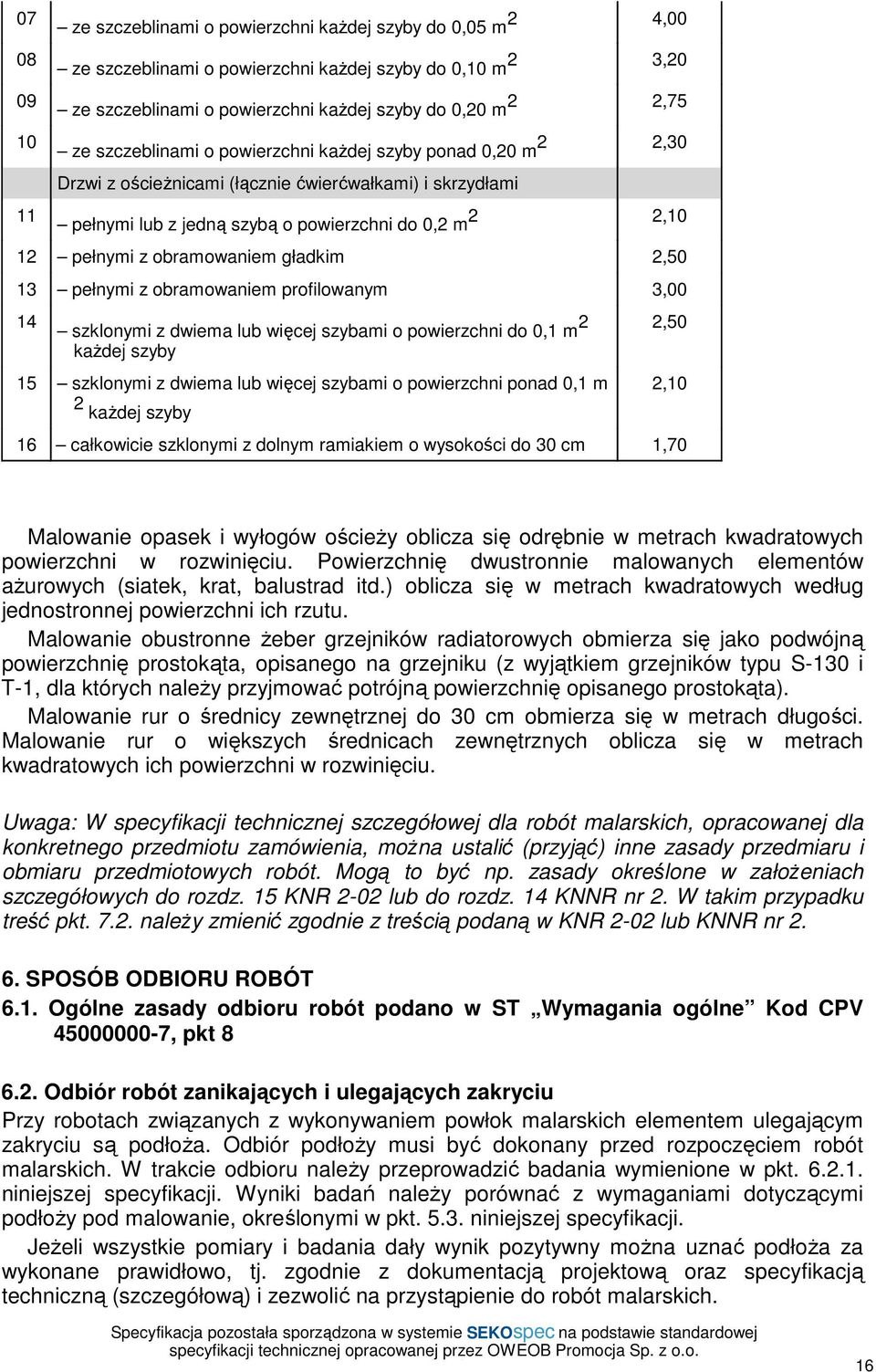 gładkim 2,50 13 pełnymi z obramowaniem profilowanym 3,00 14 szklonymi z dwiema lub więcej szybami o powierzchni do 0,1 m 2 kaŝdej szyby 2,50 15 szklonymi z dwiema lub więcej szybami o powierzchni