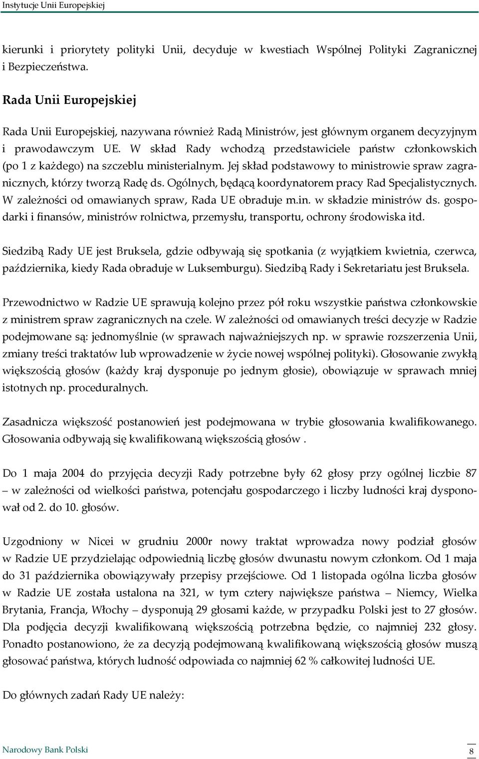 W skład Rady wchodzą przedstawiciele państw członkowskich (po 1 z każdego) na szczeblu ministerialnym. Jej skład podstawowy to ministrowie spraw zagranicznych, którzy tworzą Radę ds.