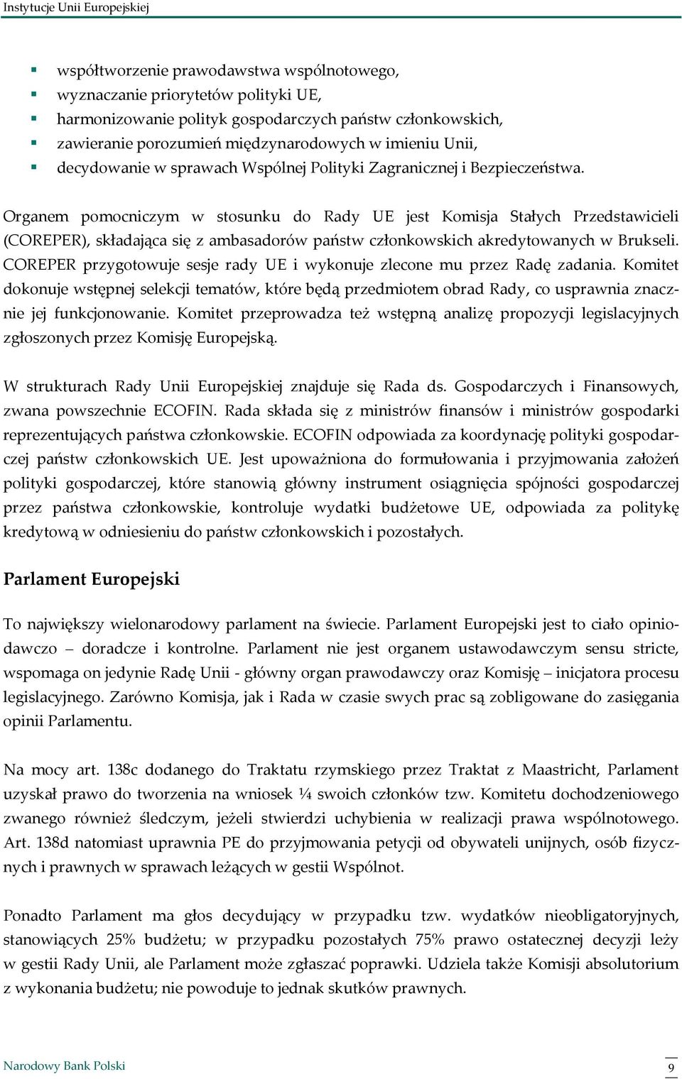 Organem pomocniczym w stosunku do Rady UE jest Komisja Stałych Przedstawicieli (COREPER), składająca się z ambasadorów państw członkowskich akredytowanych w Brukseli.