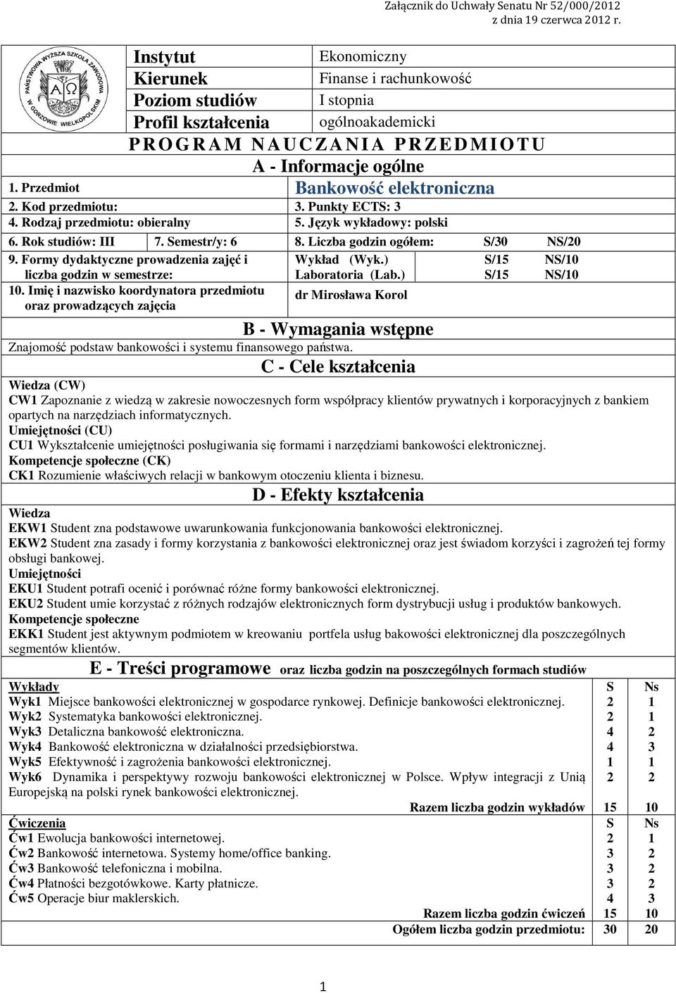 Przedmiot Bankowość elektroniczna. Kod przedmiotu:. Punkty ECTS: 4. Rodzaj przedmiotu: obieralny 5. Język wykładowy: polski 6. Rok studiów: III 7. Semestr/y: 6 8. Liczba godzin ogółem: S/0 NS/0 9.