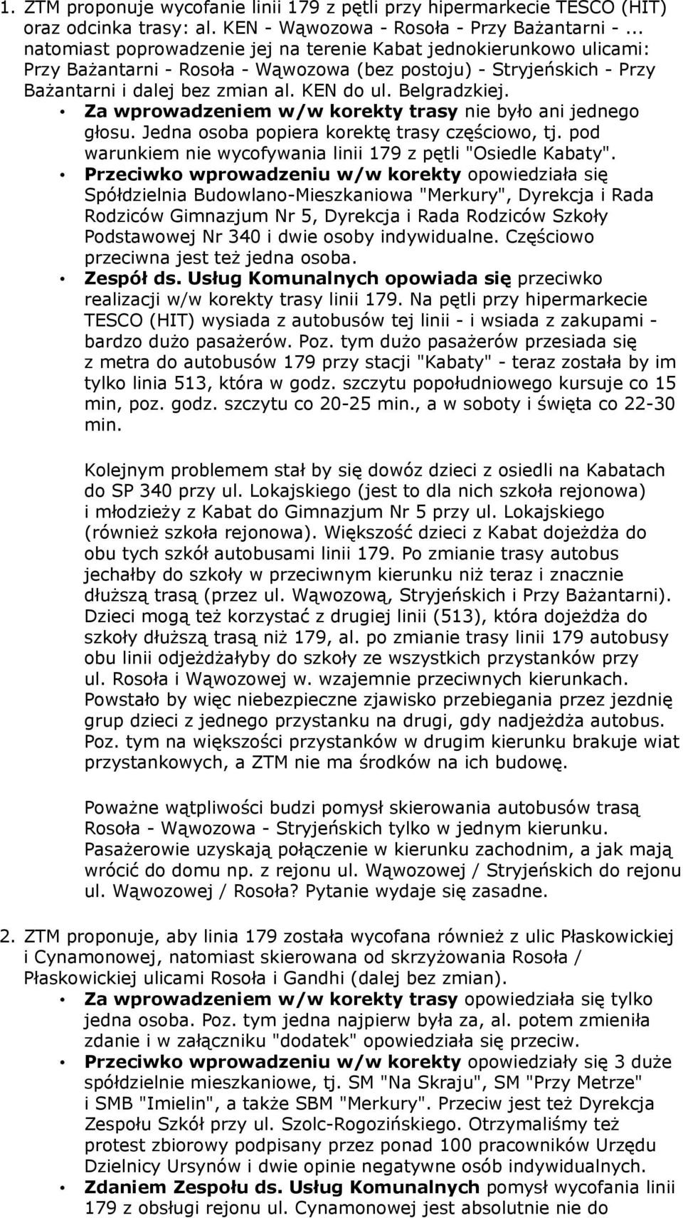 Belgradzkiej. Za wprowadzeniem w/w korekty trasy nie było ani jednego głosu. Jedna osoba popiera korektę trasy częściowo, tj. pod warunkiem nie wycofywania linii 179 z pętli "Osiedle Kabaty".