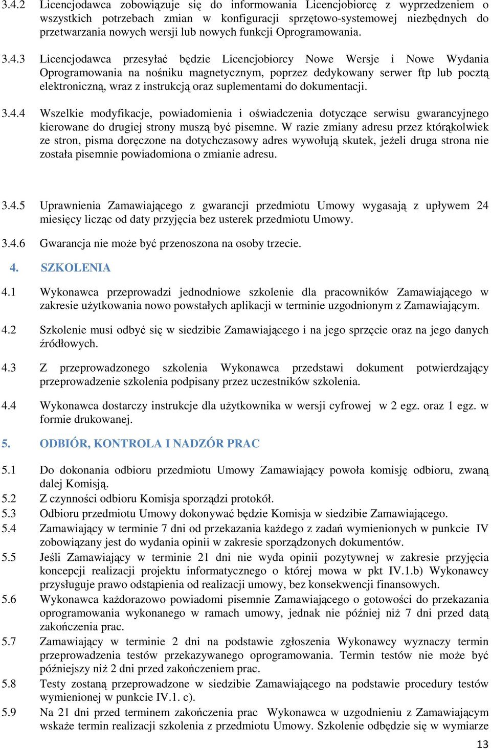 3 Licencjodawca przesyłać będzie Licencjobiorcy Nowe Wersje i Nowe Wydania Oprogramowania na nośniku magnetycznym, poprzez dedykowany serwer ftp lub pocztą elektroniczną, wraz z instrukcją oraz