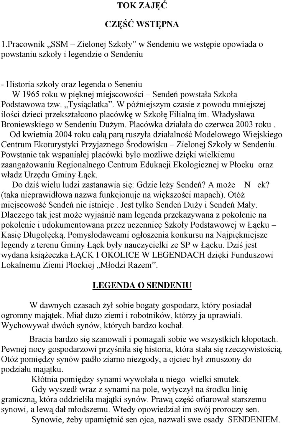 Szkoła Podstawowa tzw. Tysiąclatka. W późniejszym czasie z powodu mniejszej ilości dzieci przekształcono placówkę w Szkołę Filialną im. Władysława Broniewskiego w Sendeniu Dużym.