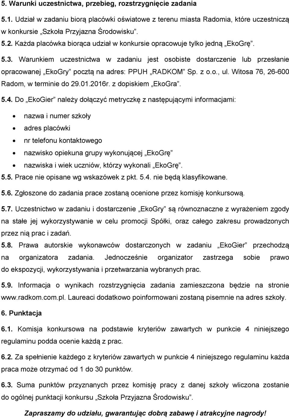 Warunkiem uczestnictwa w zadaniu jest osobiste dostarczenie lub przesłanie opracowanej EkoGry pocztą na adres: PPUH RADKOM Sp. z o.o., ul. Witosa 76, 26-600 Radom, w terminie do 29.01.2016r.