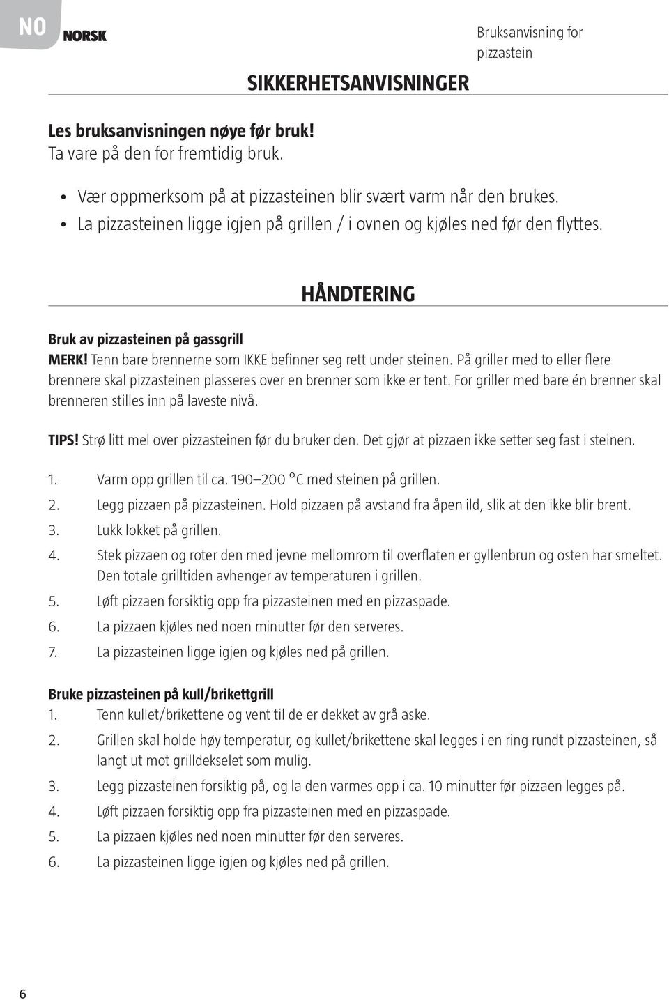 På griller med to eller flere brennere skal pizzasteinen plasseres over en brenner som ikke er tent. For griller med bare én brenner skal brenneren stilles inn på laveste nivå. TIPS!