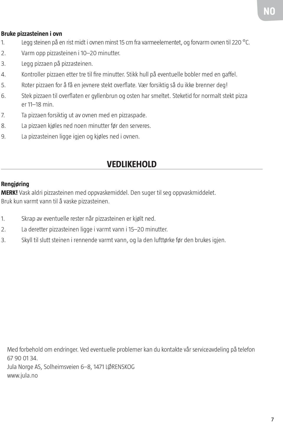 Vær forsiktig så du ikke brenner deg! 6. Stek pizzaen til overflaten er gyllenbrun og osten har smeltet. Steketid for normalt stekt pizza er 11 18 min. 7.