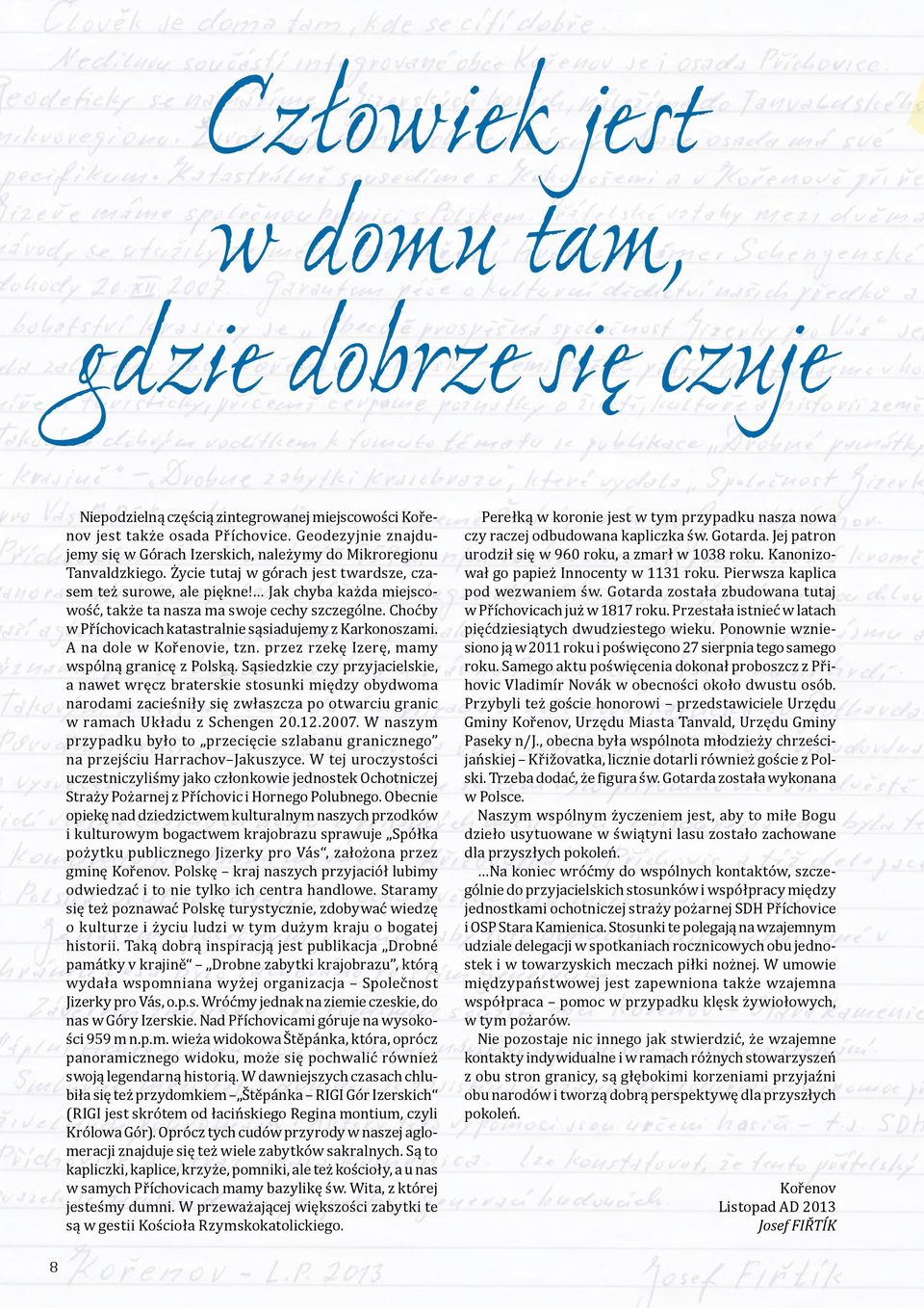 Jak chyba każda miejscowość, także ta nasza ma swoje cechy szczególne. Choćby w Příchovicach katastralnie sąsiadujemy z Karkonoszami. A na dole w Kořenovie, tzn.