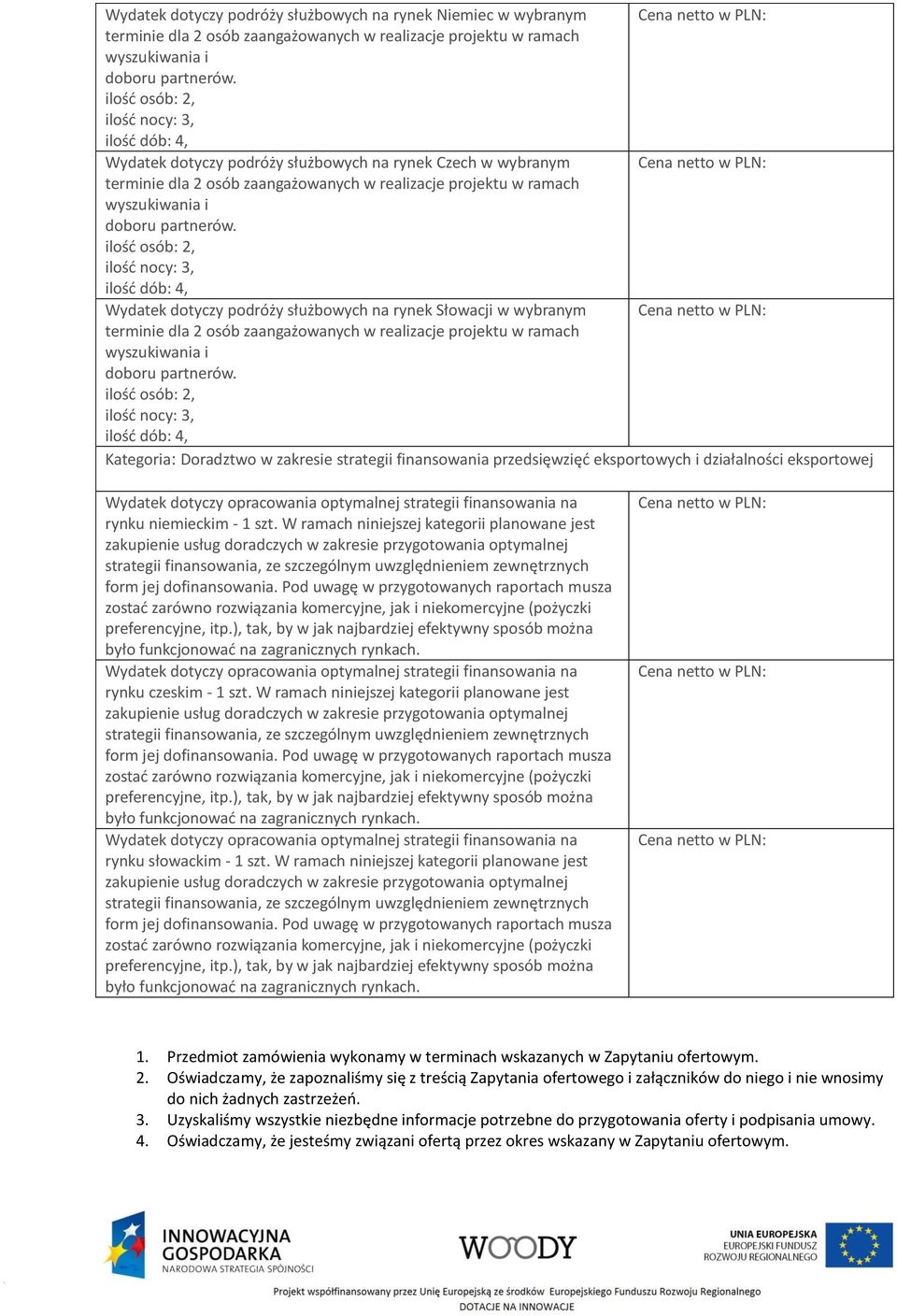 W ramach niniejszej kategorii planowane jest rynku słowackim - 1 szt. W ramach niniejszej kategorii planowane jest 1. Przedmiot zamówienia wykonamy w terminach wskazanych w Zapytaniu ofertowym. 2.