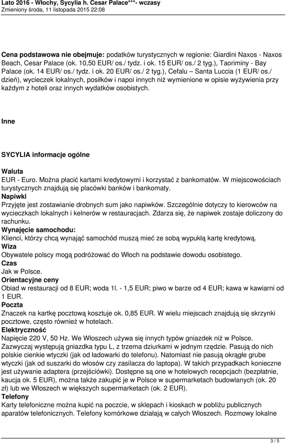 / dzień), wycieczek lokalnych, posiłków i napoi innych niż wymienione w opisie wyżywienia przy każdym z hoteli oraz innych wydatków osobistych. Inne SYCYLIA informacje ogólne Waluta EUR - Euro.