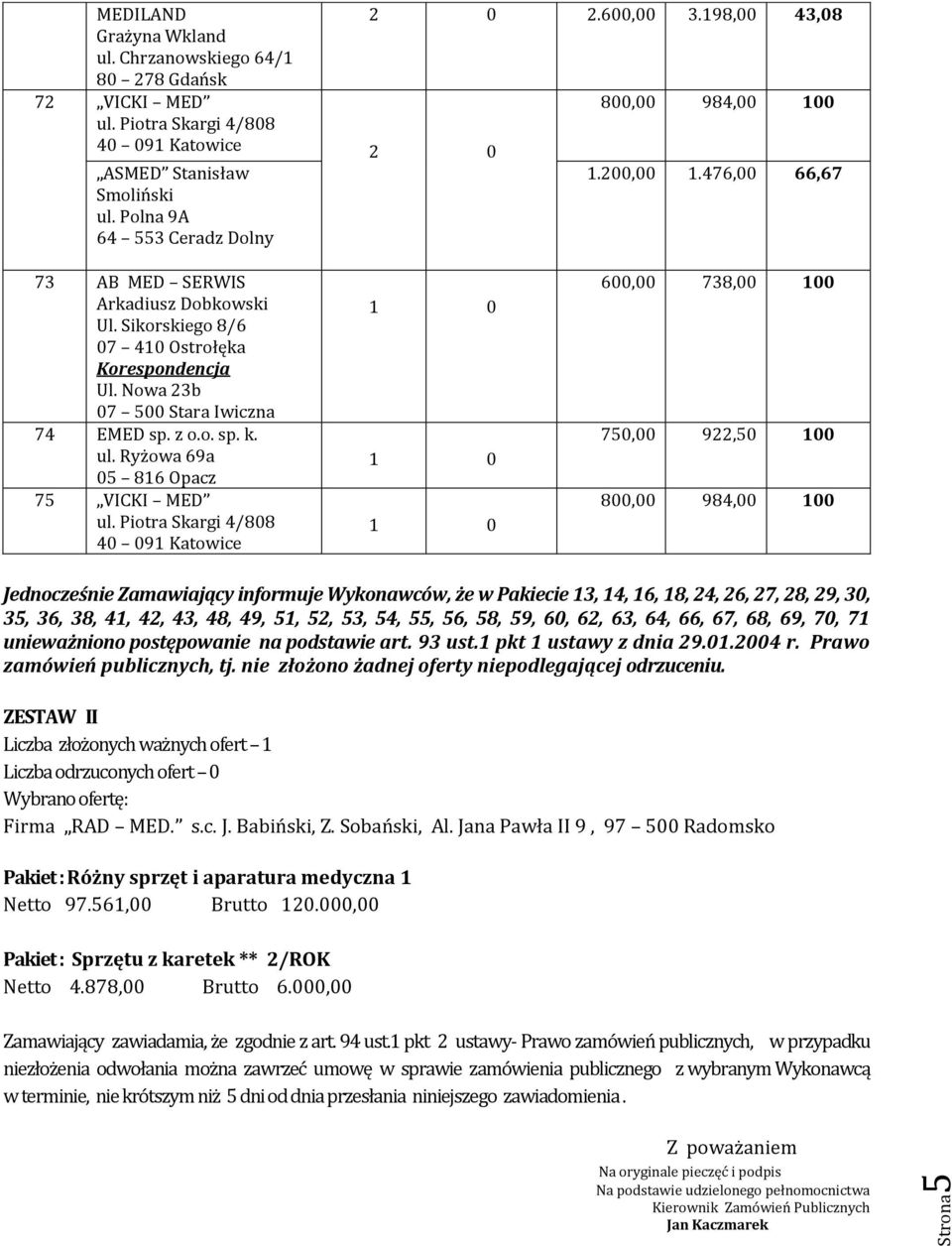 Ryżowa 69a 05 816 Opacz 75 600,00 738,00 100 750,00 922,50 100 800,00 984,00 100 Jednocześnie Zamawiający informuje Wykonawców, że w Pakiecie 13, 14, 16, 18, 24, 26, 27, 28, 29, 30, 35, 36, 38, 41,