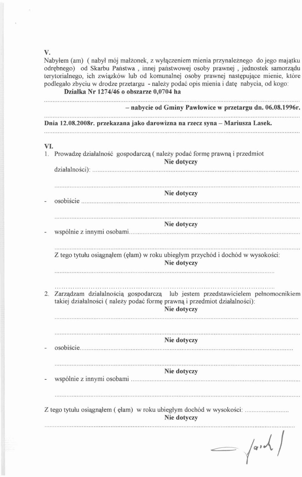 .. - nabycie od Gminy Pawlowice w pnetargu dn. 06.08.1996r.... Dnia 12.08.2008r. pnekazana jako darowizna na necz syna - Mariusza Lasek VI. 1. Prowadzg dzialalnosc gospodarczq ( nale j podac forme prawnq i przedmiot,.