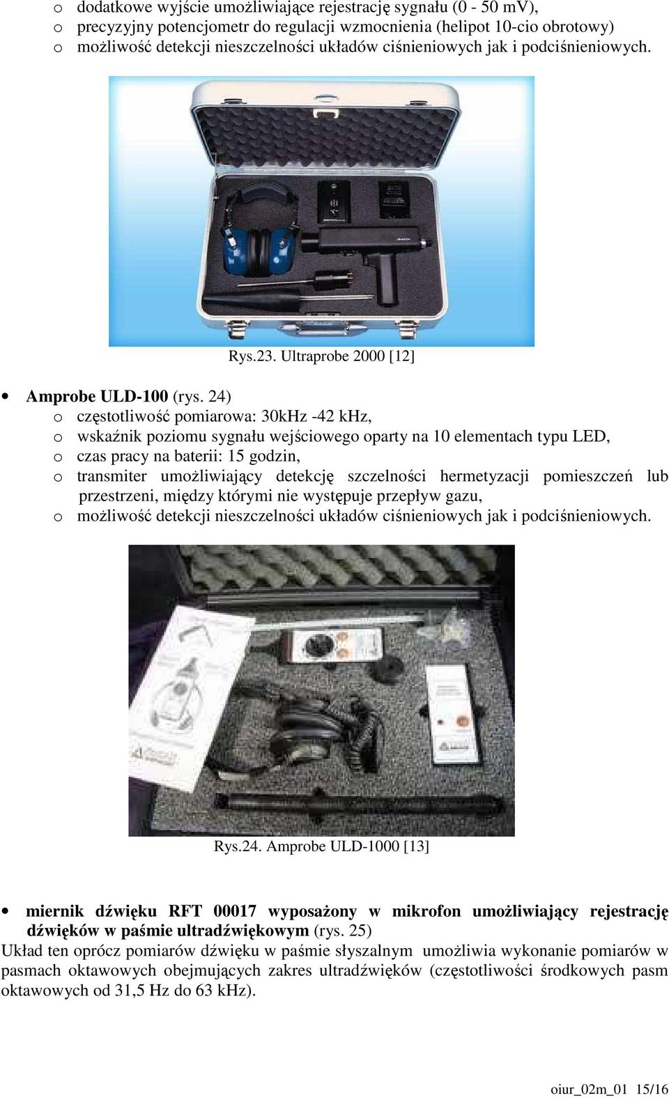 24) o częstotliwość pomiarowa: 30kHz -42 khz, o wskaźnik poziomu sygnału wejściowego oparty na 10 elementach typu LED, o czas pracy na baterii: 15 godzin, o transmiter umoŝliwiający detekcję