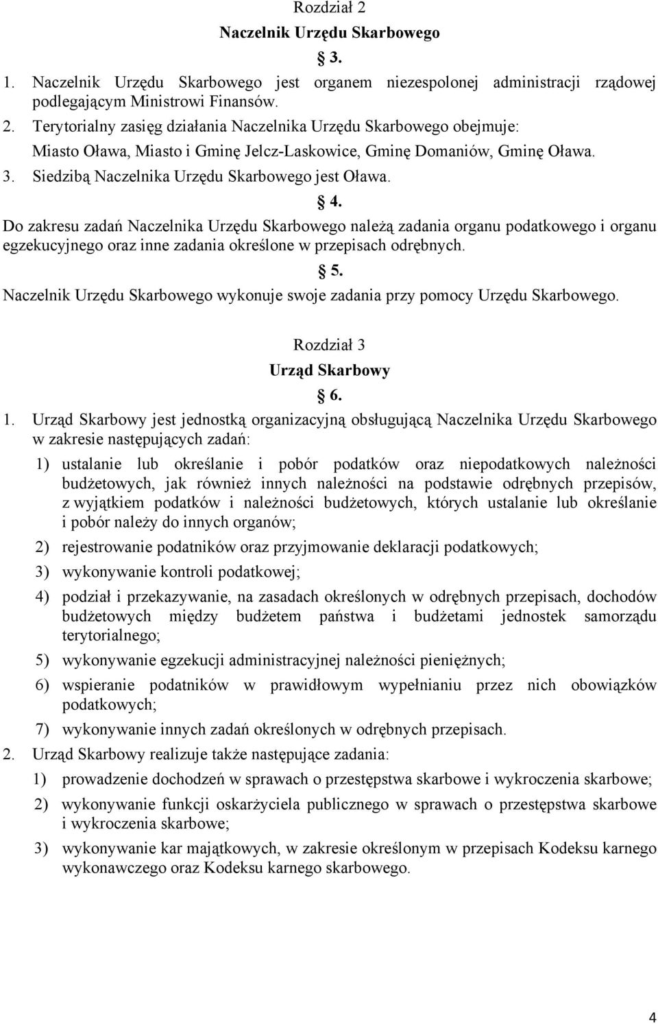 Do zakresu zadań Naczelnika Urzędu Skarbowego należą zadania organu podatkowego i organu egzekucyjnego oraz inne zadania określone w przepisach odrębnych. 5.