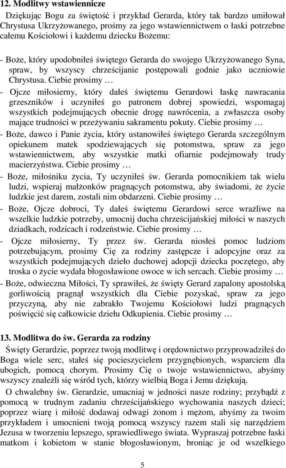 Ciebie prosimy - Ojcze miłosierny, który dałeś świętemu Gerardowi łaskę nawracania grzeszników i uczyniłeś go patronem dobrej spowiedzi, wspomagaj wszystkich podejmujących obecnie drogę nawrócenia, a