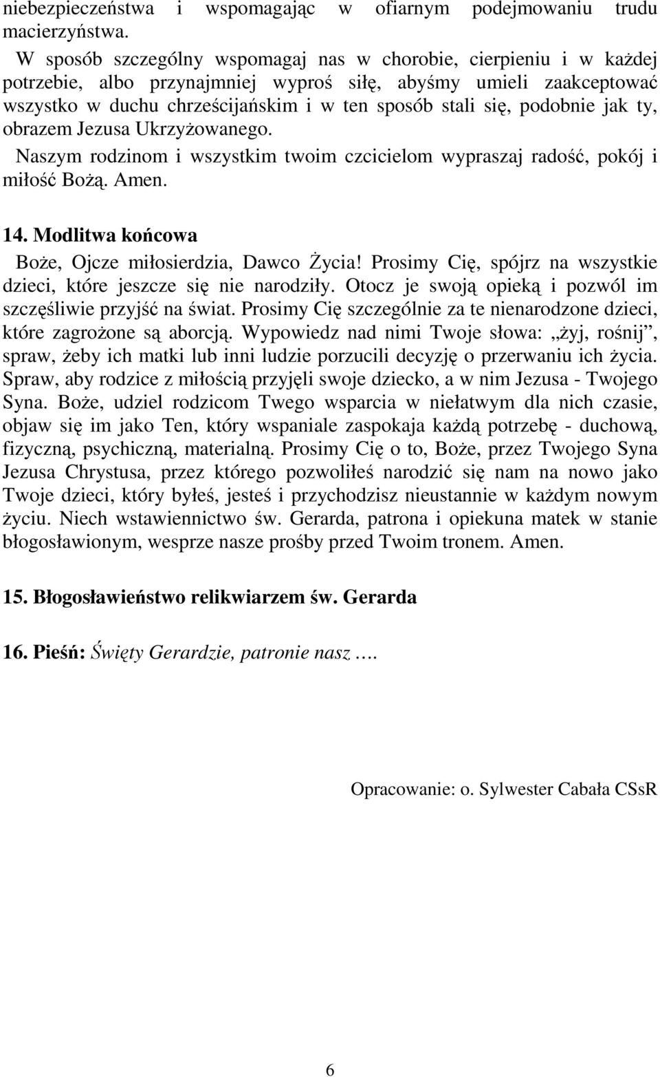 podobnie jak ty, obrazem Jezusa UkrzyŜowanego. Naszym rodzinom i wszystkim twoim czcicielom wypraszaj radość, pokój i miłość BoŜą. Amen. 14. Modlitwa końcowa BoŜe, Ojcze miłosierdzia, Dawco śycia!