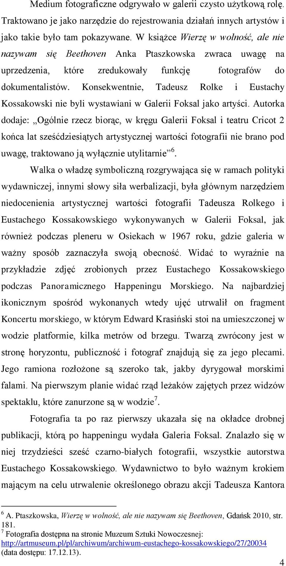 Konsekwentnie, Tadeusz Rolke i Eustachy Kossakowski nie byli wystawiani w Galerii Foksal jako artyści.