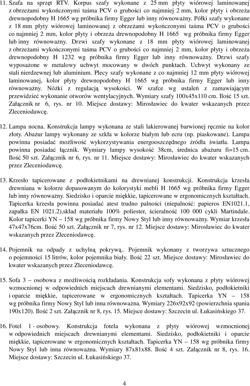 równowaŝny. Drzwi szafy wykonane z 18 mm płyty wiórowej laminowanej drewnopodobny H 1232 wg próbnika firmy Egger lub inny równowaŝny.