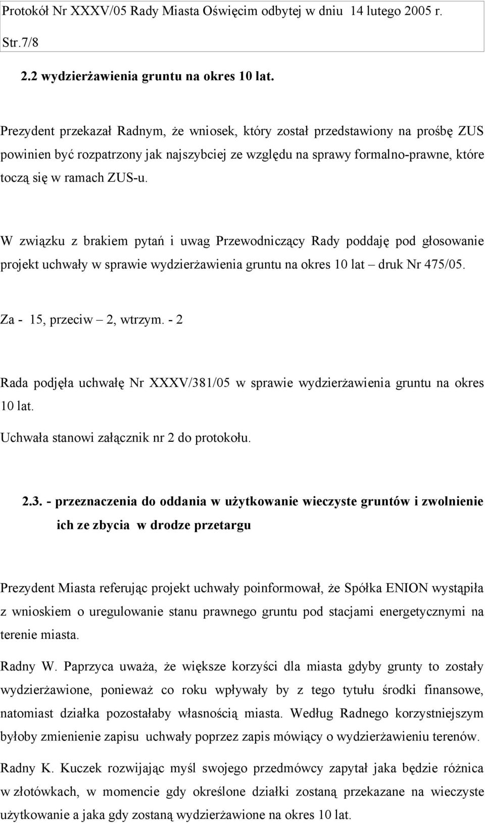 W związku z brakiem pytań i uwag Przewodniczący Rady poddaję pod głosowanie projekt uchwały w sprawie wydzierżawienia gruntu na okres 10 lat druk Nr 475/05. Za - 15, przeciw 2, wtrzym.