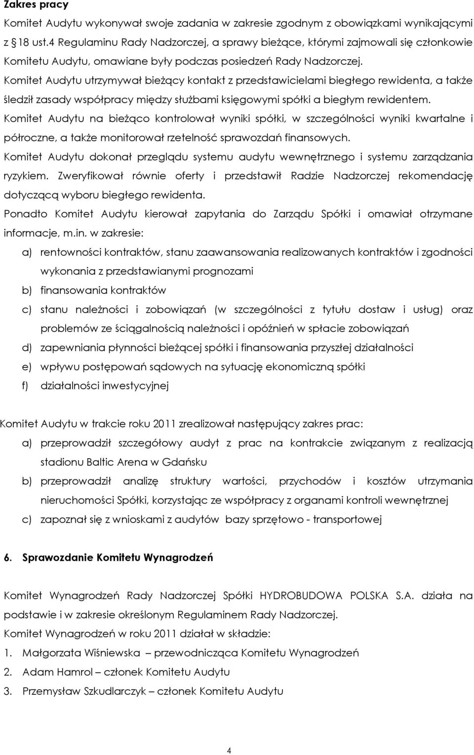 Komitet Audytu utrzymywał bieżący kontakt z przedstawicielami biegłego rewidenta, a także śledził zasady współpracy między służbami księgowymi spółki a biegłym rewidentem.