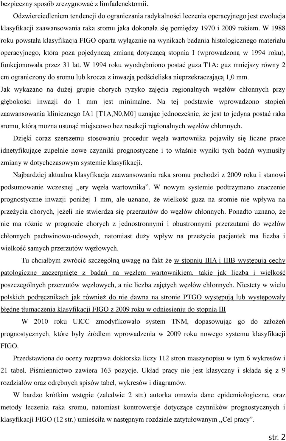 W 1988 roku powstała klasyfikacja FIGO oparta wyłącznie na wynikach badania histologicznego materiału operacyjnego, która poza pojedynczą zmianą dotyczącą stopnia I (wprowadzoną w 1994 roku),