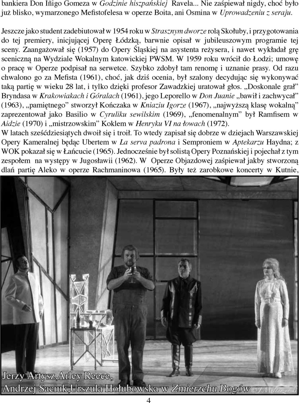 Zaangażował się (1957) do Opery Śląskiej na asystenta reżysera, i nawet wykładał grę sceniczną na Wydziale Wokalnym katowickiej PWSM.