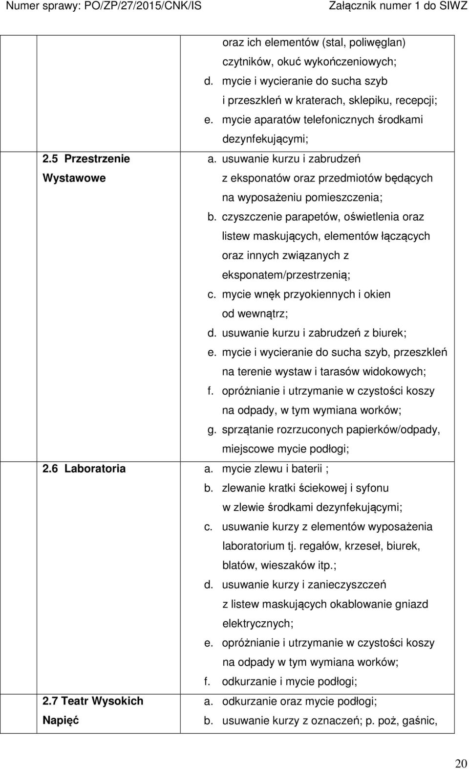 czyszczenie parapetów, oświetlenia oraz listew maskujących, elementów łączących oraz innych związanych z eksponatem/przestrzenią; c. mycie wnęk przyokiennych i okien od wewnątrz; d.