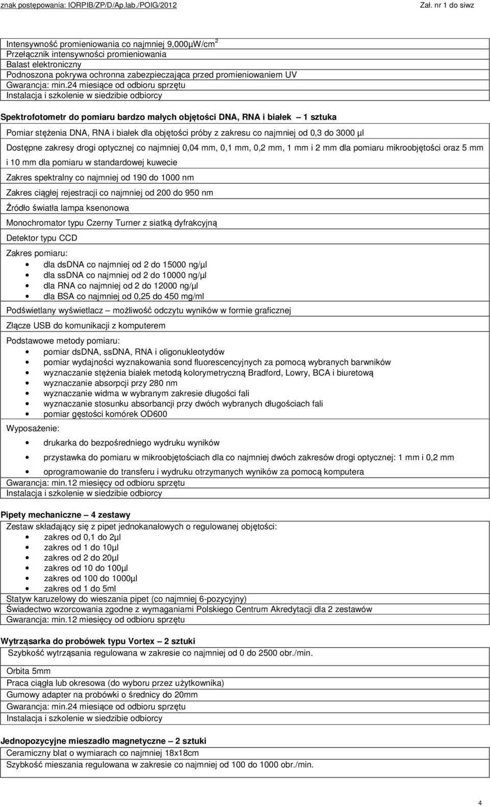 najmniej 0,04 mm, 0,1 mm, 0,2 mm, 1 mm i 2 mm dla pomiaru mikroobjętości oraz 5 mm i 10 mm dla pomiaru w standardowej kuwecie Zakres spektralny co najmniej od 190 do 1000 nm Zakres ciągłej