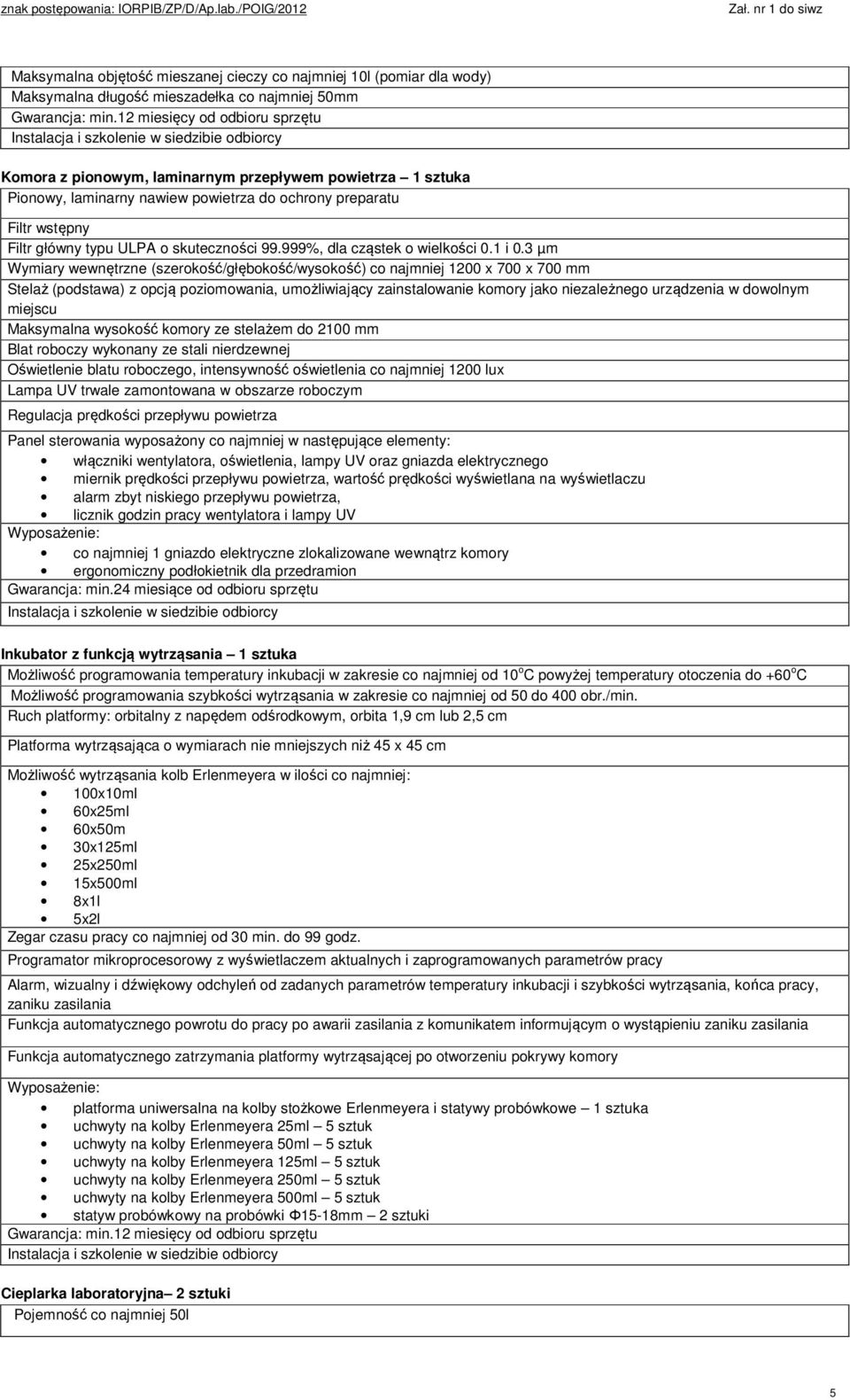 3 µm Wymiary wewnętrzne (szerokość/głębokość/wysokość) co najmniej 1200 x 700 x 700 mm Stelaż (podstawa) z opcją poziomowania, umożliwiający zainstalowanie komory jako niezależnego urządzenia w