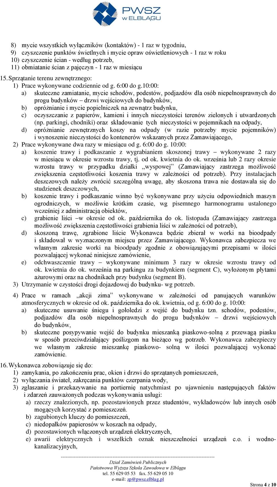 10:00: a) skuteczne zamiatanie, mycie schodów, podestów, podjazdów dla osób niepełnosprawnych do progu budynków drzwi wejściowych do budynków, b) opróżnianie i mycie popielniczek na zewnątrz budynku,